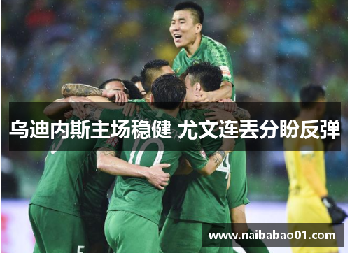 乌迪内斯主场稳健 尤文连丢分盼反弹