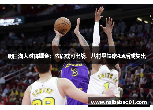 明日湖人对阵掘金：浓眉或可出战，八村塁缺席4场后或复出